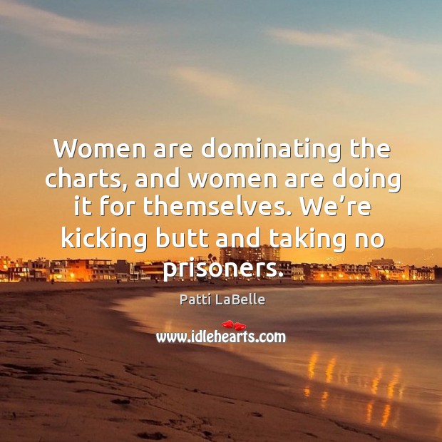 Women are dominating the charts, and women are doing it for themselves. Patti LaBelle Picture Quote