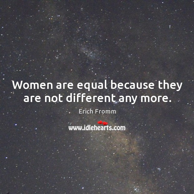 Women are equal because they are not different any more. Erich Fromm Picture Quote
