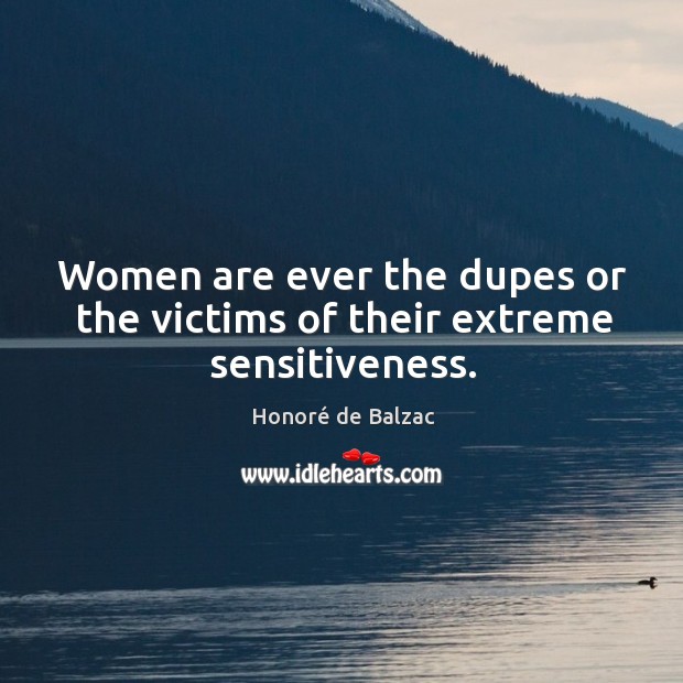 Women are ever the dupes or the victims of their extreme sensitiveness. Honoré de Balzac Picture Quote