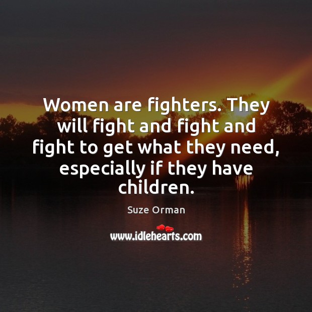 Women are fighters. They will fight and fight and fight to get Suze Orman Picture Quote