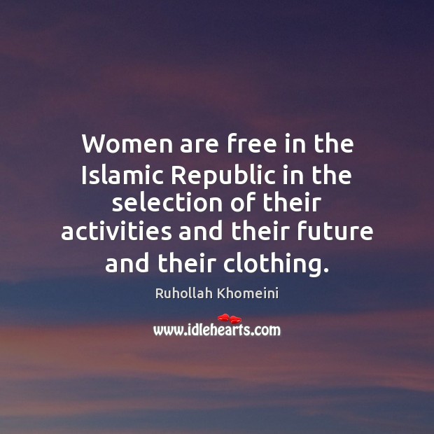 Women are free in the Islamic Republic in the selection of their Ruhollah Khomeini Picture Quote