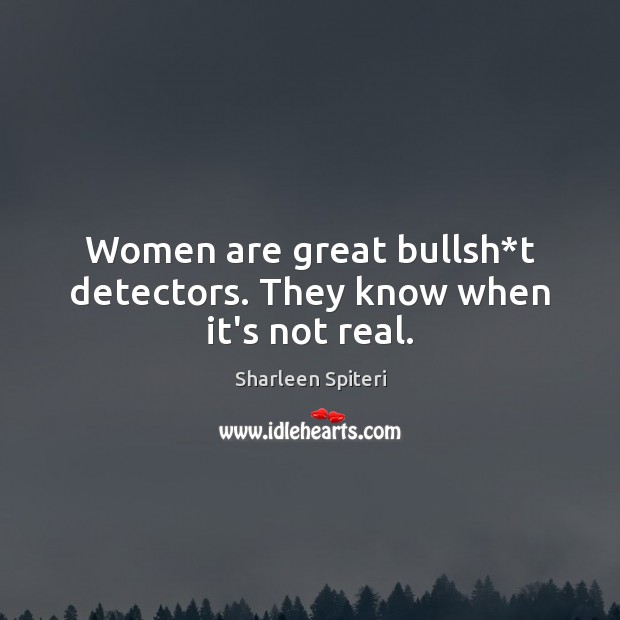 Women are great bullsh*t detectors. They know when it’s not real. Sharleen Spiteri Picture Quote