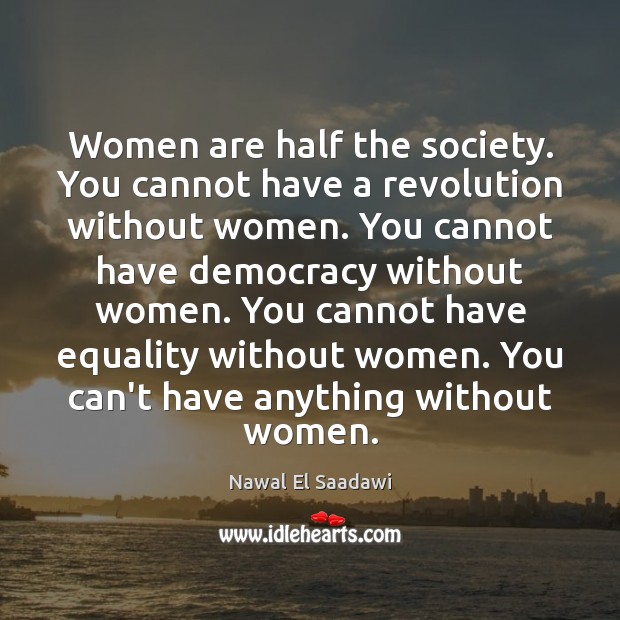 Women are half the society. You cannot have a revolution without women. Nawal El Saadawi Picture Quote