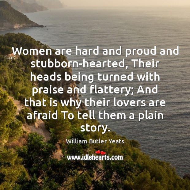 Women are hard and proud and stubborn-hearted, Their heads being turned with William Butler Yeats Picture Quote