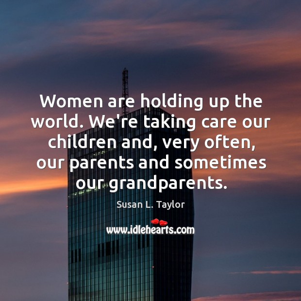 Women are holding up the world. We’re taking care our children and, Susan L. Taylor Picture Quote