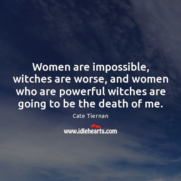Women are impossible, witches are worse, and women who are powerful witches Cate Tiernan Picture Quote