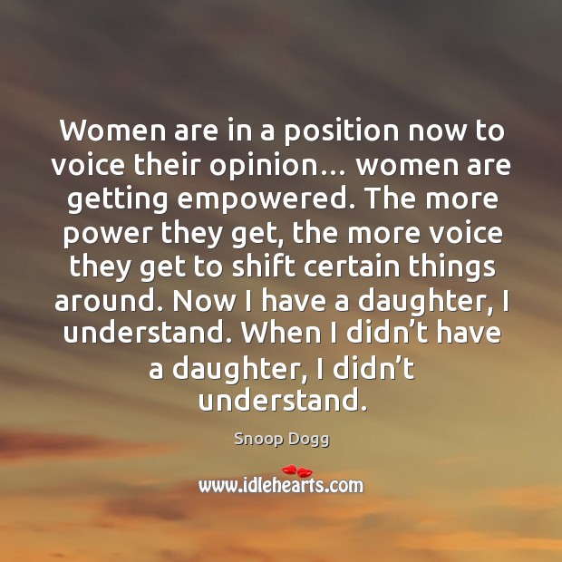 Women are in a position now to voice their opinion… Snoop Dogg Picture Quote