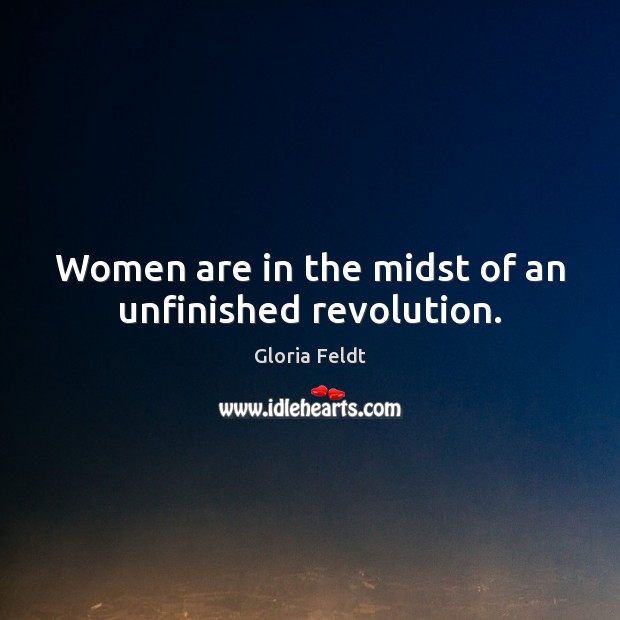 Women are in the midst of an unfinished revolution. Gloria Feldt Picture Quote