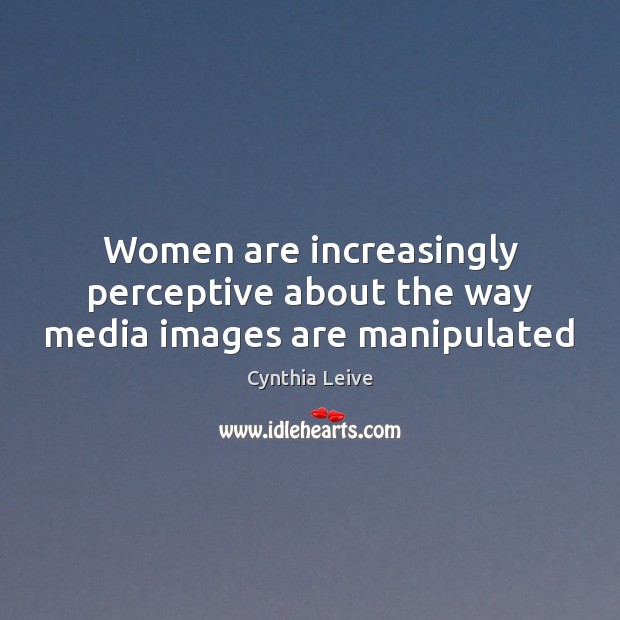 Women are increasingly perceptive about the way media images are manipulated Cynthia Leive Picture Quote