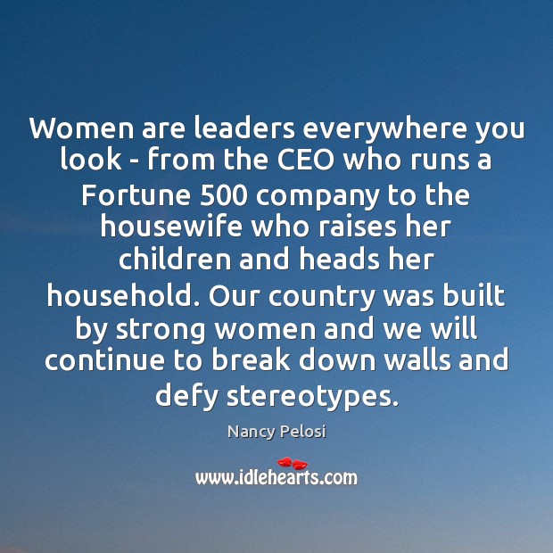Women are leaders everywhere you look. ―Nancy Pelosi