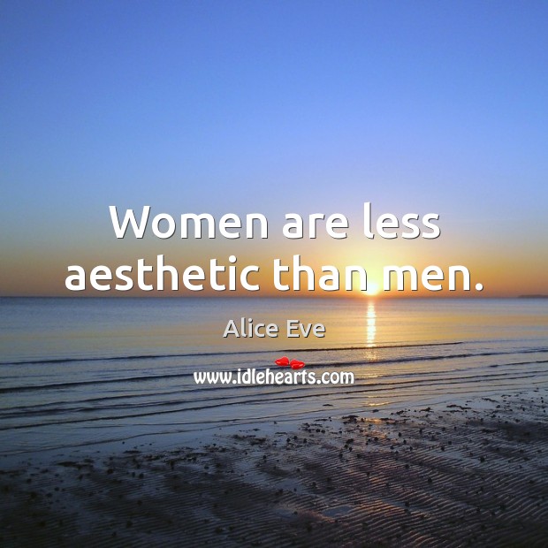 Women are less aesthetic than men. Alice Eve Picture Quote