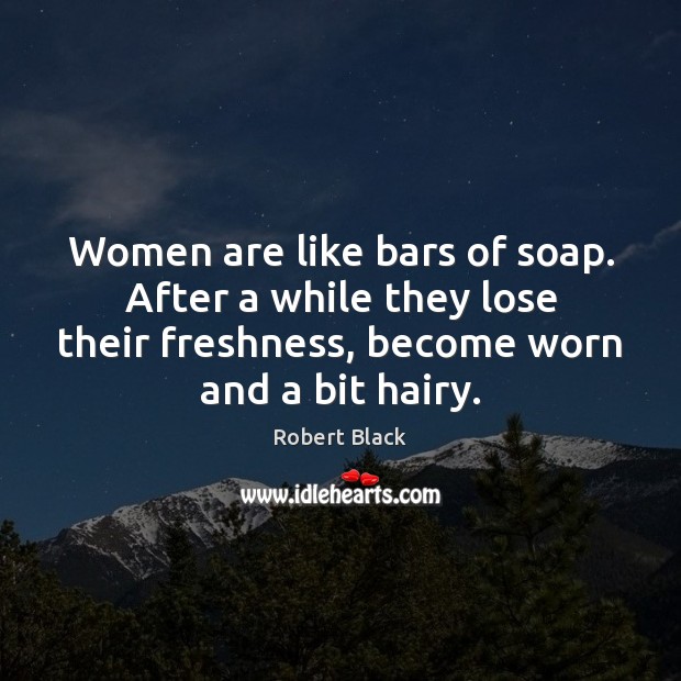 Women are like bars of soap. After a while they lose their Robert Black Picture Quote