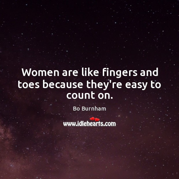Women are like fingers and toes because they’re easy to count on. Bo Burnham Picture Quote