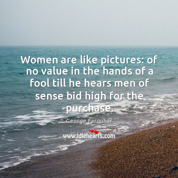 Women are like pictures: of no value in the hands of a George Farquhar Picture Quote