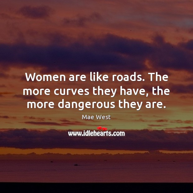 Women are like roads. The more curves they have, the more dangerous they are. Mae West Picture Quote