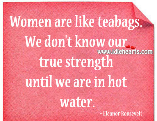 Women are like teabags. Eleanor Roosevelt Picture Quote
