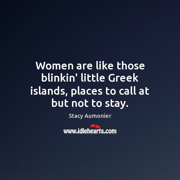 Women are like those blinkin’ little Greek islands, places to call at but not to stay. Stacy Aumonier Picture Quote