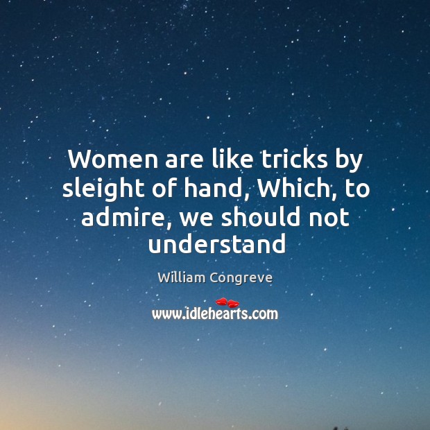 Women are like tricks by sleight of hand, Which, to admire, we should not understand Image