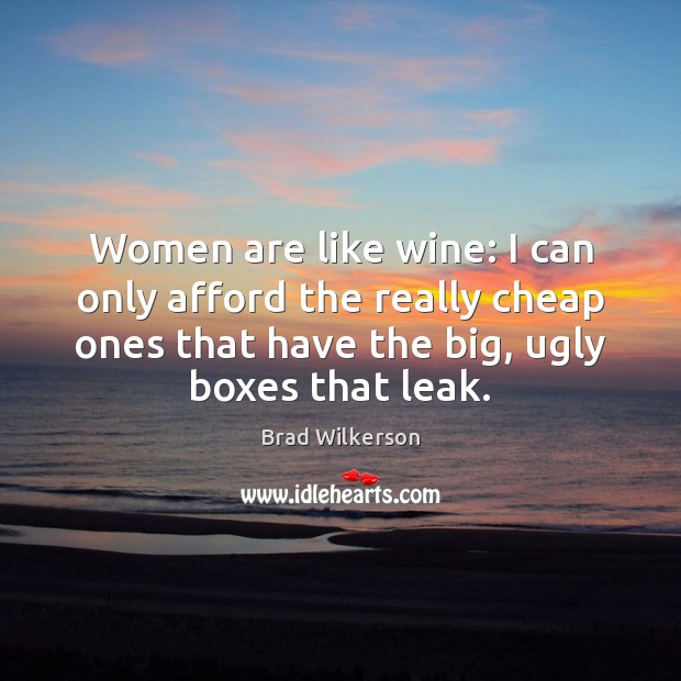 Women are like wine: I can only afford the really cheap ones Brad Wilkerson Picture Quote