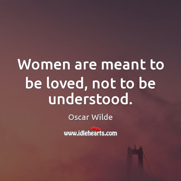 Women are meant to be loved, not to be understood. Image