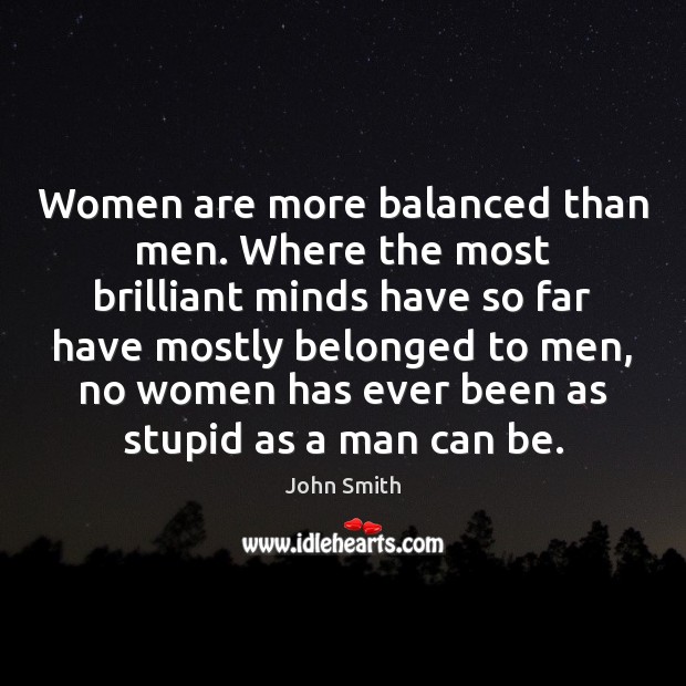 Women are more balanced than men. Where the most brilliant minds have John Smith Picture Quote