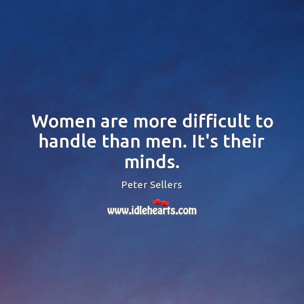 Women are more difficult to handle than men. It’s their minds. Peter Sellers Picture Quote