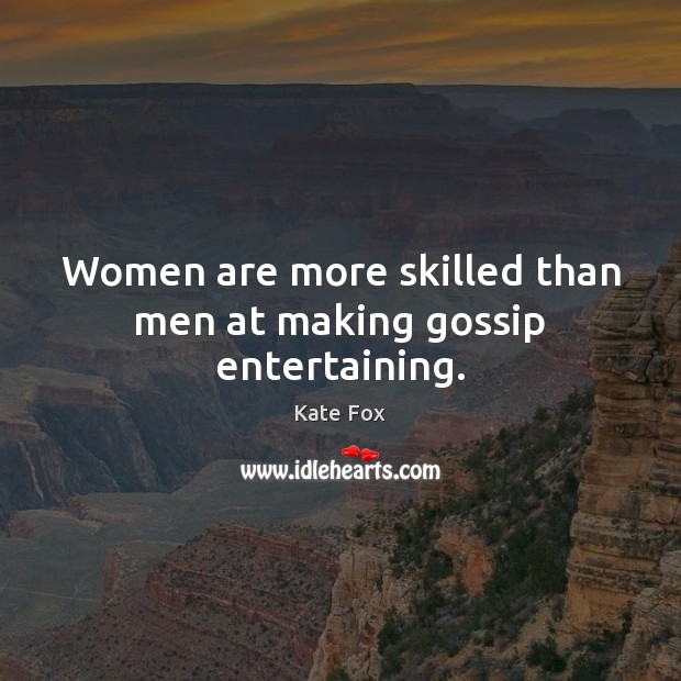 Women are more skilled than men at making gossip entertaining. Kate Fox Picture Quote