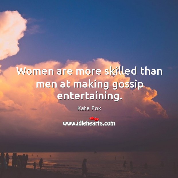 Women are more skilled than men at making gossip entertaining. Kate Fox Picture Quote