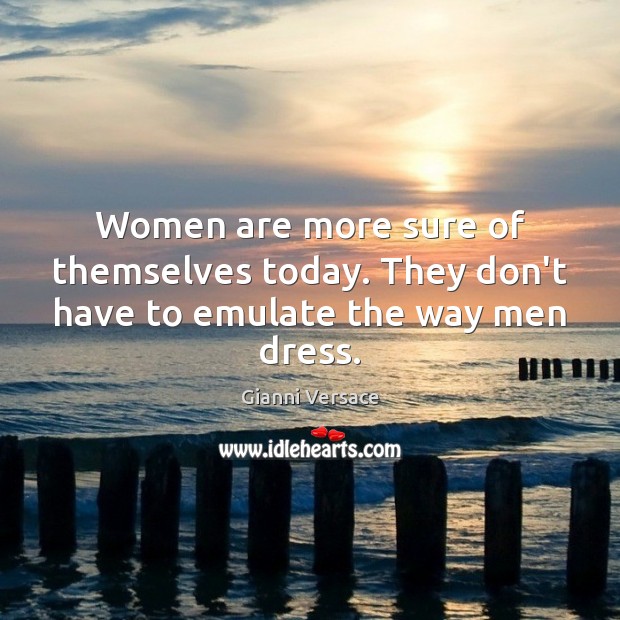 Women are more sure of themselves today. They don’t have to emulate the way men dress. Gianni Versace Picture Quote