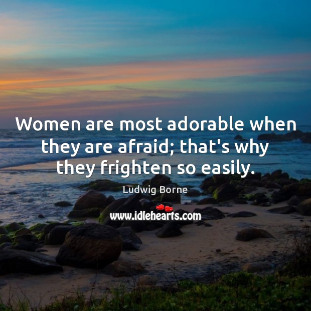 Women are most adorable when they are afraid; that’s why they frighten so easily. Ludwig Borne Picture Quote