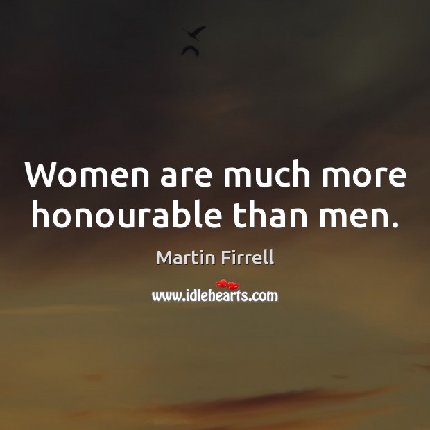 Women are much more honourable than men. Martin Firrell Picture Quote
