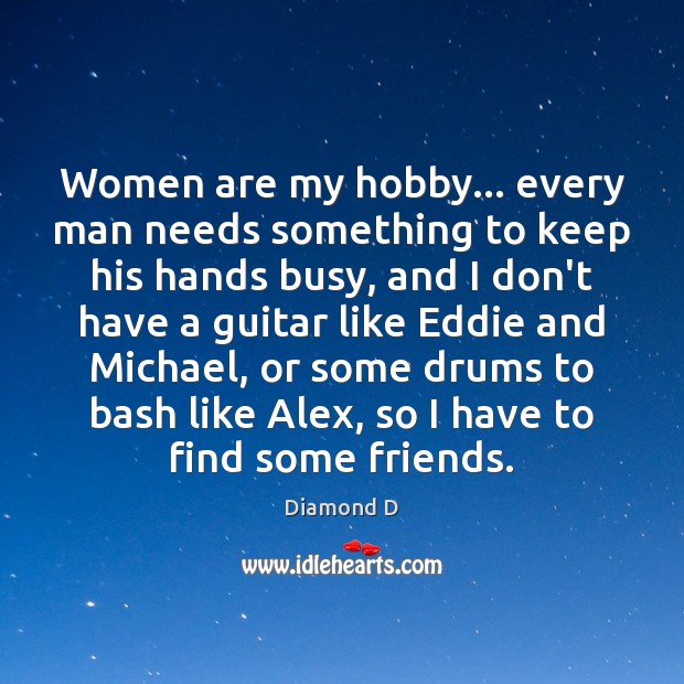 Women are my hobby… every man needs something to keep his hands Diamond D Picture Quote