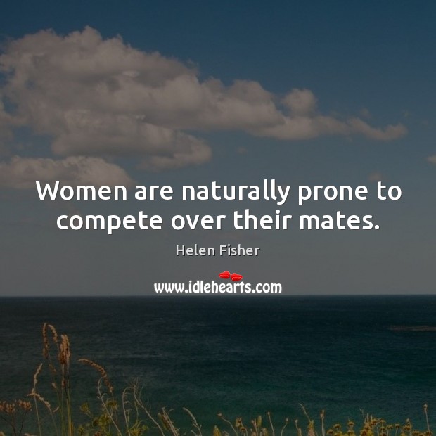 Women are naturally prone to compete over their mates. Helen Fisher Picture Quote
