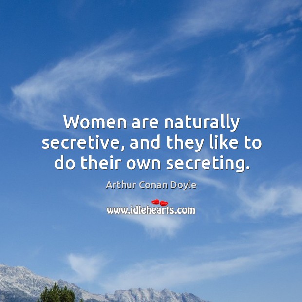 Women are naturally secretive, and they like to do their own secreting. Arthur Conan Doyle Picture Quote