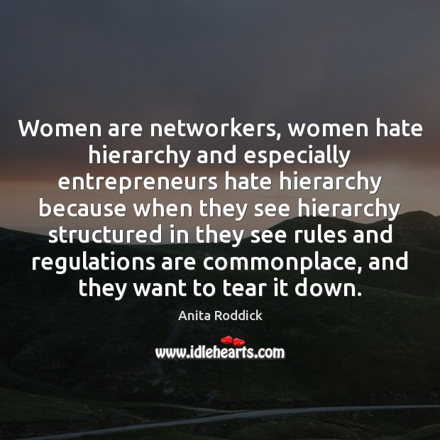 Women are networkers, women hate hierarchy and especially entrepreneurs hate hierarchy because Anita Roddick Picture Quote