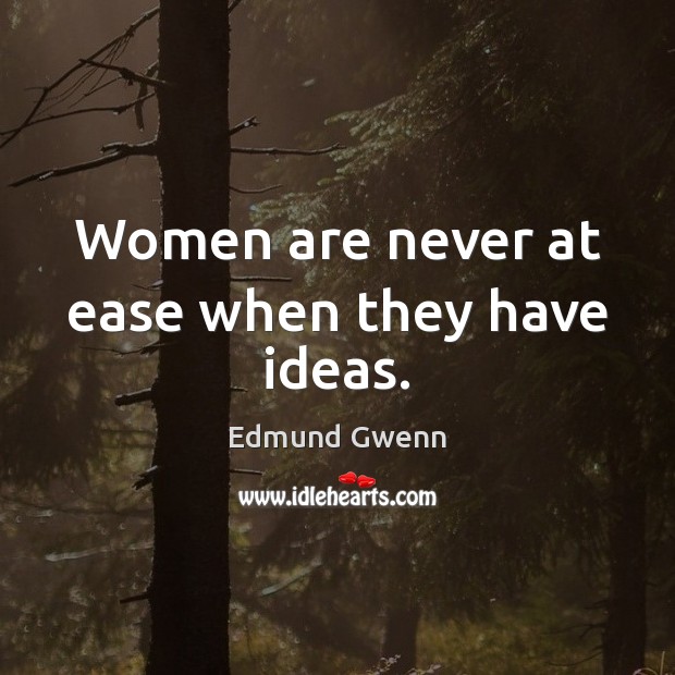Women are never at ease when they have ideas. Edmund Gwenn Picture Quote