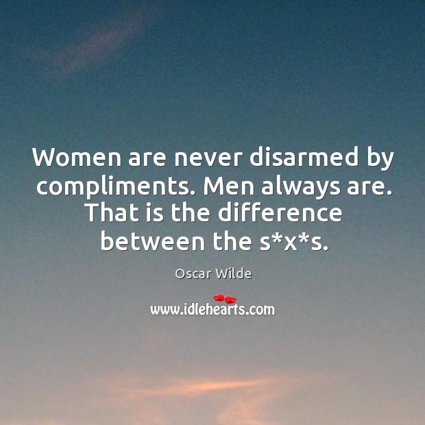 Women are never disarmed by compliments. Men always are. That is the difference between the s*x*s. Image
