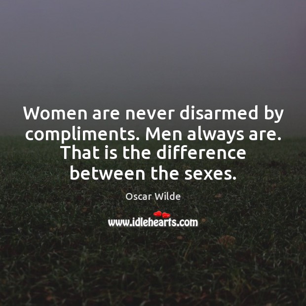 Women are never disarmed by compliments. Men always are. That is the 
