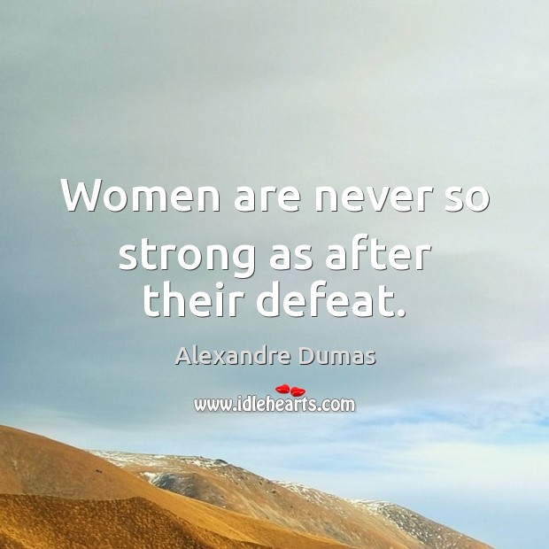 Women are never so strong as after their defeat. Alexandre Dumas Picture Quote