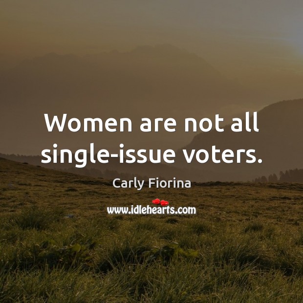 Women are not all single-issue voters. Carly Fiorina Picture Quote