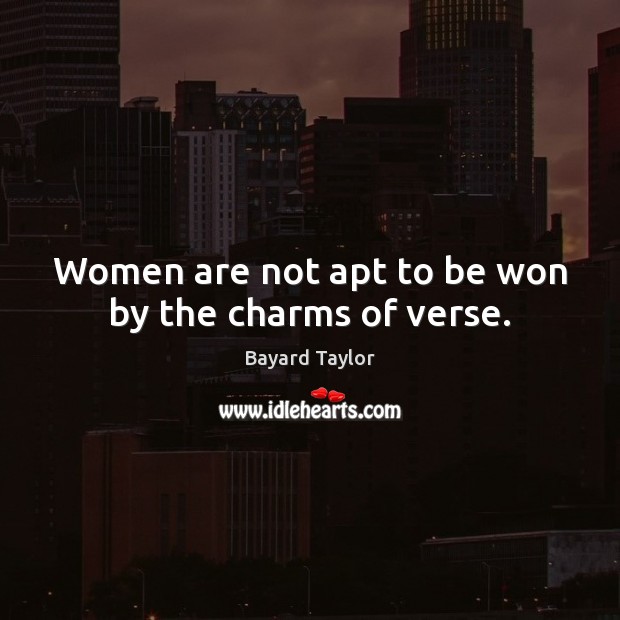 Women are not apt to be won by the charms of verse. Bayard Taylor Picture Quote