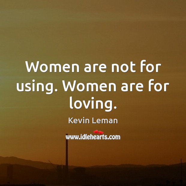 Women are not for using. Women are for loving. Kevin Leman Picture Quote