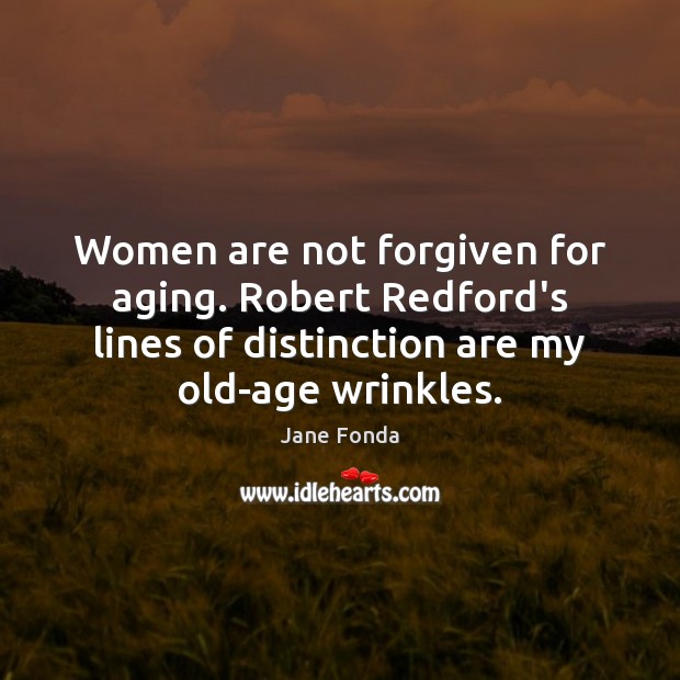 Women are not forgiven for aging. Robert Redford’s lines of distinction are Jane Fonda Picture Quote