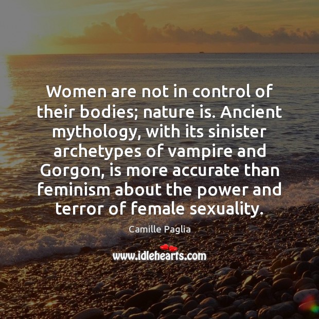 Women are not in control of their bodies; nature is. Ancient mythology, Camille Paglia Picture Quote