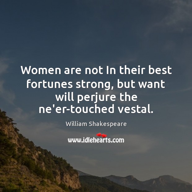 Women are not In their best fortunes strong, but want will perjure William Shakespeare Picture Quote