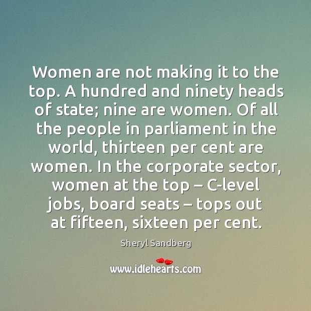 Women are not making it to the top. A hundred and ninety heads of state; nine are women. Sheryl Sandberg Picture Quote