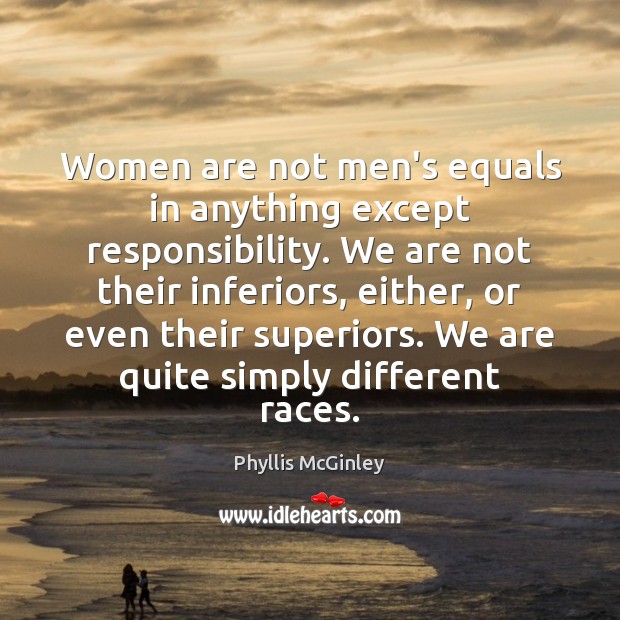 Women are not men’s equals in anything except responsibility. We are not Phyllis McGinley Picture Quote