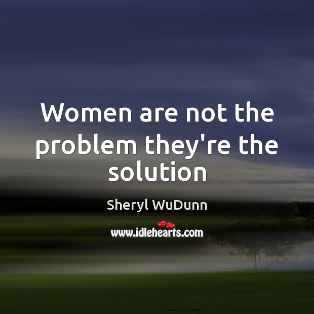 Women are not the problem they’re the solution Sheryl WuDunn Picture Quote