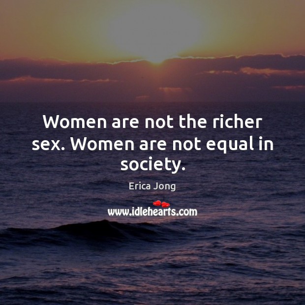 Women are not the richer sex. Women are not equal in society. Erica Jong Picture Quote