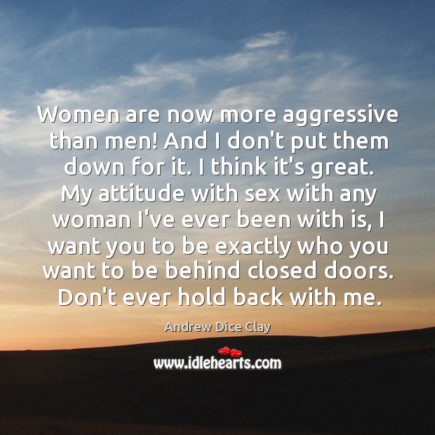Women are now more aggressive than men! And I don’t put them Andrew Dice Clay Picture Quote